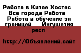 Работа в Китае Хостес - Все города Работа » Работа и обучение за границей   . Ингушетия респ.